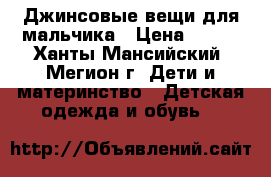 Джинсовые вещи для мальчика › Цена ­ 400 - Ханты-Мансийский, Мегион г. Дети и материнство » Детская одежда и обувь   